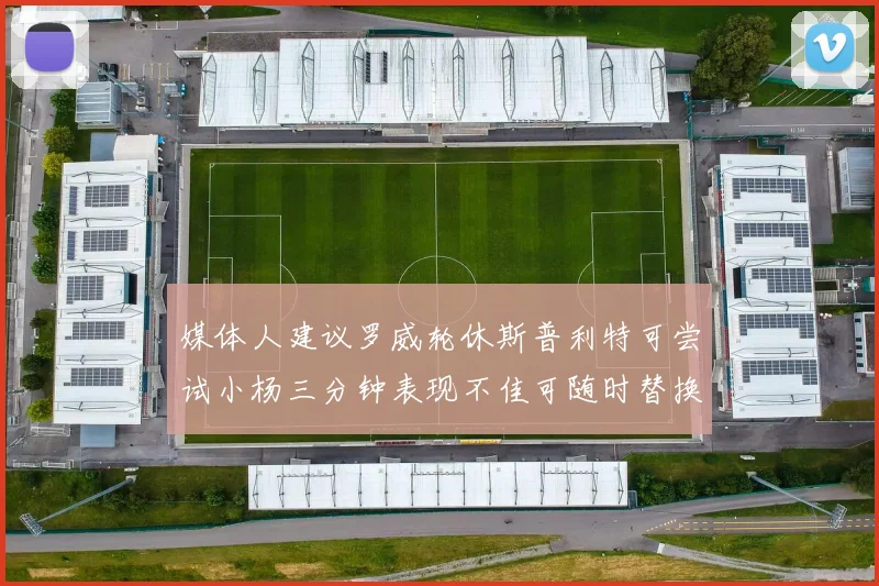 媒体人建议罗威轮休斯普利特可尝试小杨三分钟表现不佳可随时替换